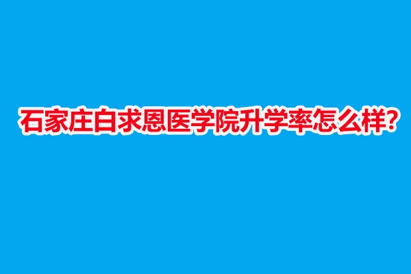 石家莊白求恩醫(yī)學(xué)院升學(xué)率怎么樣？